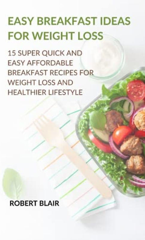 EASY BREAKFAST IDEAS FOR WEIGHT LOSS: 15 Super Quick and Easy Affordable Breakfast Recipes for Weight Loss and Healthier Lifestyle
