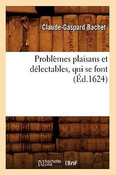 Problèmes Plaisans Et Délectables, Qui Se Font (Éd.1624)