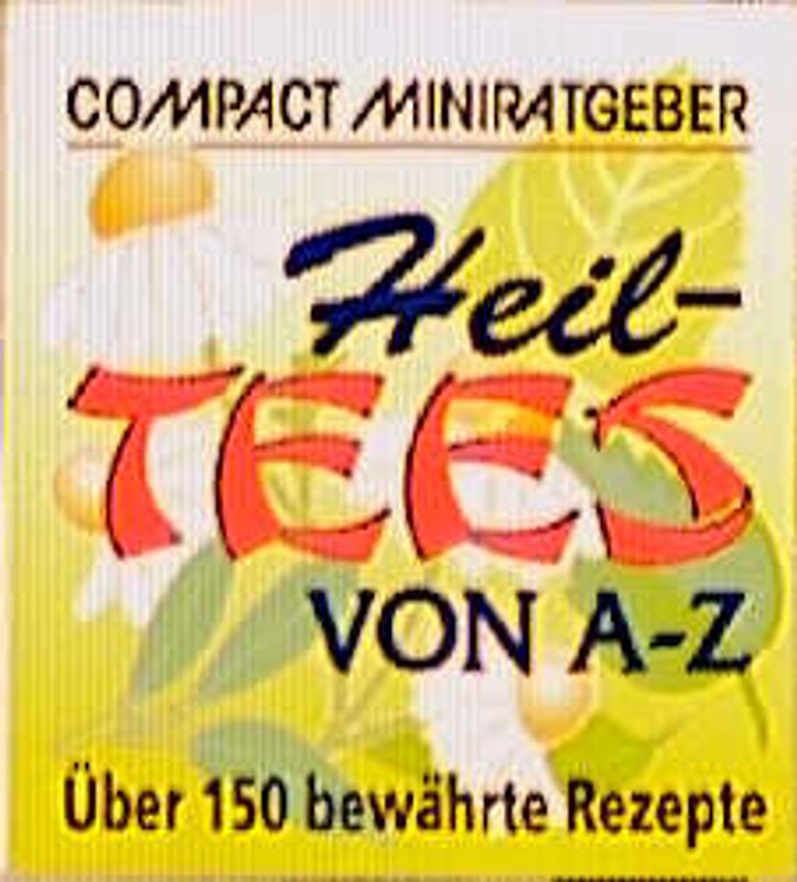 Heiltees von A - Z. Über 150 bewährte Rezepte