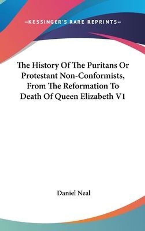 The History Of The Puritans Or Protestant Non-Conformists, From The Reformation To Death Of Queen Elizabeth V1