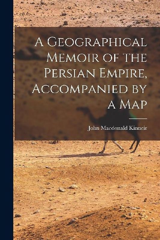 A Geographical Memoir of the Persian Empire, Accompanied by a Map