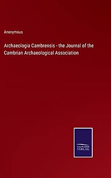 Archaeologia Cambrensis - the Journal of the Cambrian Archaeological Association