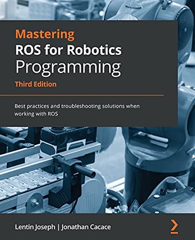Mastering ROS for Robotics Programming: Best practices and troubleshooting solutions when working with ROS, 3rd Edition