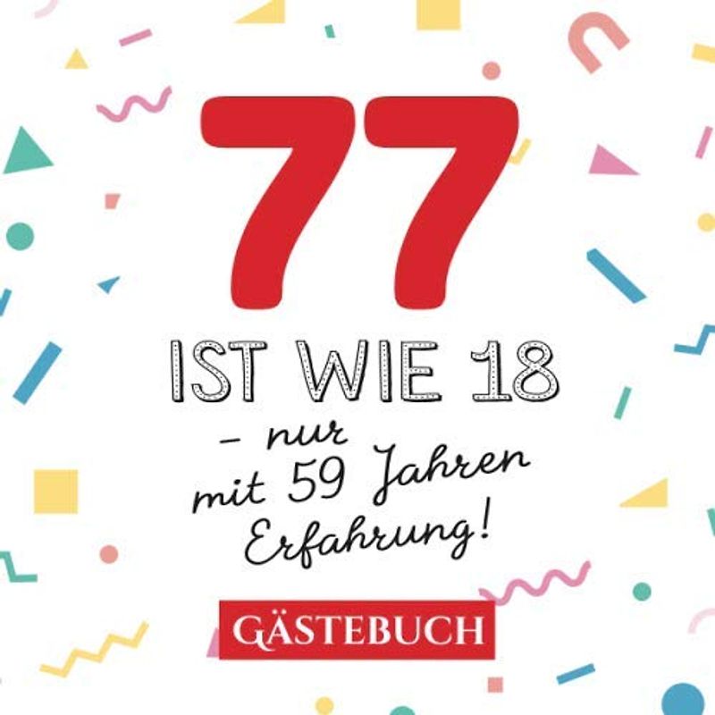 77 ist wie 18 - nur mit 59 Jahren Erfahrung: Gästebuch zum 77.Geburtstag für Mann oder Frau - 77 Jahre - Geschenk & Lustige Deko - Buch für Glückwünsche und Fotos der Gäste