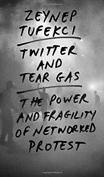 Twitter and Tear Gas: The Power and Fragility of Networked Protest