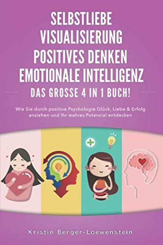 SELBSTLIEBE | POSITIVES DENKEN | VISUALISIERUNG | EMOTIONALE INTELLIGENZ - Das Große 4 in 1 Buch: Wie Sie durch positive Psychologie Glück, Liebe & Erfolg anziehen und Ihr wahres Potenzial entdecken