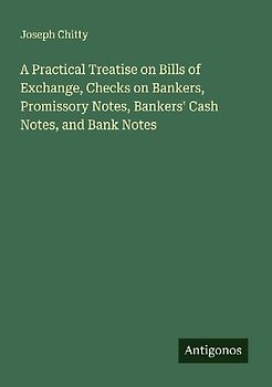A Practical Treatise on Bills of Exchange, Checks on Bankers, Promissory Notes, Bankers' Cash Notes, and Bank Notes