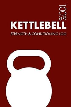 Kettlebell Strength and Conditioning Log: Daily Kettlebell Sports Workout Journal and Fitness Diary For Practitioner and Instructor - Notebook