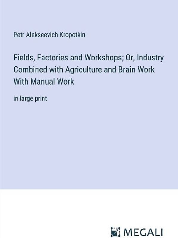 Fields, Factories and Workshops; Or, Industry Combined with Agriculture and Brain Work With Manual Work