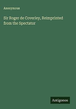 Sir Roger de Coverley, Reimprinted from the Spectator