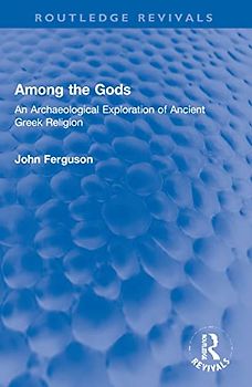 Among the Gods: An Archaeological Exploration of Ancient Greek Religion (The Routledge Revivals)