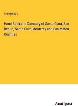 Hand-Book and Directory of Santa Clara, San Benito, Santa Cruz, Monterey and San Mateo Counties