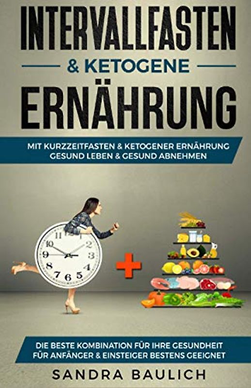 Intervallfasten & ketogene Ernährung: Mit Kurzzeitfasten & ketogener Ernährung gesund Leben & gesund abnehmen - Die beste Kombination für Ihre Gesundheit - Für Anfänger & Einsteiger bestens geeignet