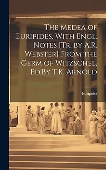 The Medea of Euripides, With Engl. Notes [Tr. by A.R. Webster] From the Germ of Witzschel, Ed.By T.K. Arnold