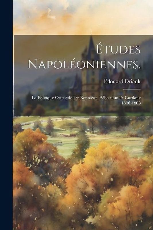 Études Napoléoniennes.: La politique orientale de Napoléon. Sébastiani et Gardane 1806-1808