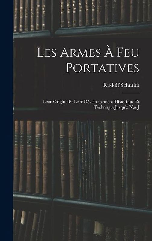 Les Armes à feu Portatives: Leur Origine et Leur Développement Historique et Technique Jusqu'à nos J