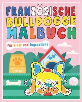 Französische Bulldogge Malbuch für Kinder: 30 Französische Bulldogge Ausmalbuch für Kinder, Mädchen, Jungen, Jugendliche, Erwachsene, Französischer ... Hunde Tag für Bulldoggen Liebhaber