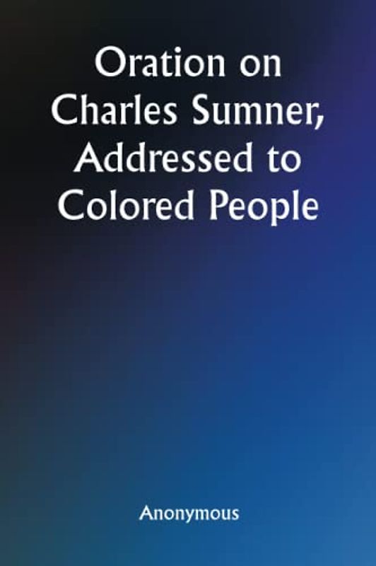 Oration on Charles Sumner, Addressed to Colored People