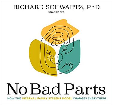No Bad Parts: Healing Trauma and Restoring Wholeness With the Internal Family Systems Model