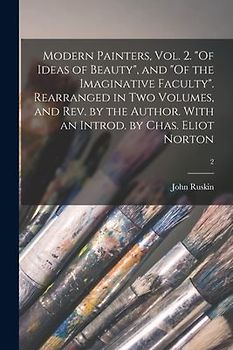 Modern Painters, Vol. 2. "Of Ideas of Beauty", and "Of the Imaginative Faculty". Rearranged in Two Volumes, and Rev. by the Author. With an Introd. by