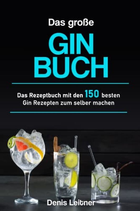 Das große Gin Buch: Das Rezeptbuch mit den 150 besten Gin Rezepten zum selber machen