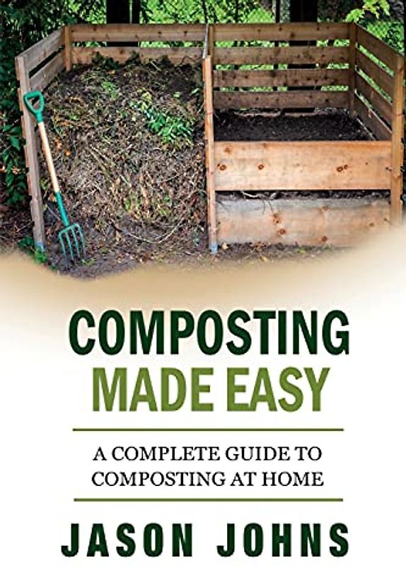Composting Made Easy - A Complete Guide To Composting At Home: Turn Your Kitchen & Garden Waste into Black Gold Your Plants Will Love (Inspiring Gardening Ideas, Band 3)