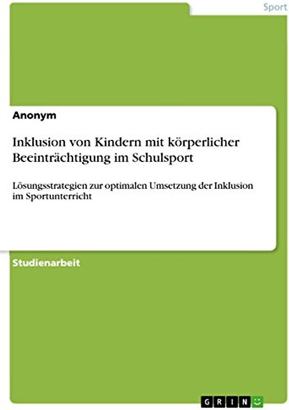 Inklusion von Kindern mit körperlicher Beeinträchtigung im Schulsport: Lösungsstrategien zur optimalen Umsetzung der Inklusion im Sportunterricht