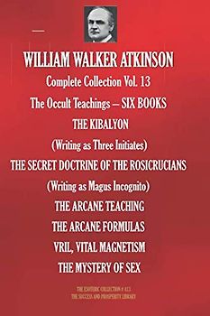 WILLIAM WALKER ATKINSON Complete Collection Vol. 13 The Occult Teachings – SIX BOOKS (The Esoteric Library, Band 413)