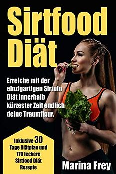 Sirtfood Diät: Erreiche mit der einzigartigen Sirtuin Diät innerhalb kürzester Zeit endlich deine Traumfigur. Inklusive 30 Tage Diätplan und 170 leckere Sirtfood Diät Rezepte