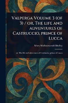 Valperga Volume 3 (of 3) / or, The Life and Adventures of Castruccio, Prince of Lucca