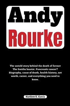 Andy Rourke: The untold story behind the death of former The Smiths bassist. Pancreatic cancer? Biography, cause of death, health history, net worth, ... of the Great and Influential, Band 27)