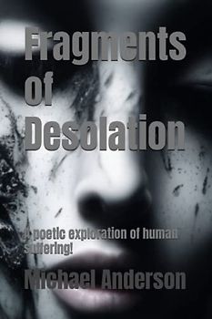 Fragments of Desolation: A poetic exploration of human suffering