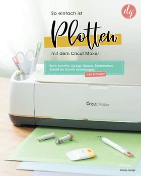 So einfach ist Plotten mit dem Cricut Maker: Erste Schritte, Design Space, Materialien, Schritt für Schritt Anleitungen inkl. Dateien zum Download