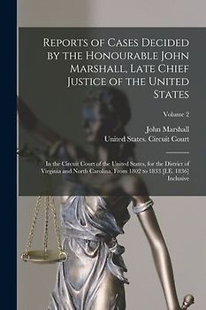 Reports of Cases Decided by the Honourable John Marshall, Late Chief Justice of the United States: In the Circuit Court of the United States, for the
