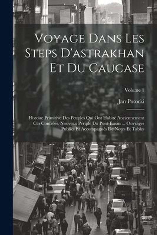 Voyage Dans Les Steps D'astrakhan Et Du Caucase: Histoire Primitive Des Peuples Qui Ont Habité Anciennement Ces Contrées. Nouveau Périple Du Pont-Euxi