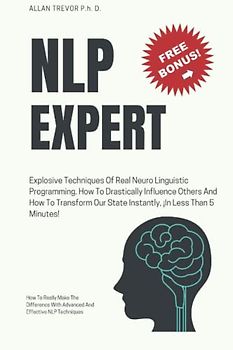 NLP EXPERT - Explosive Techniques Of Real Neuro Linguistic Programming. How To Drastically Influence Others And How To Transform Our State Instantly, ... Dark Psychology and Manipulation, Band 2)