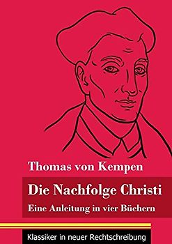 Die Nachfolge Christi: Eine Anleitung in vier Büchern (Band 59, Klassiker in neuer Rechtschreibung)