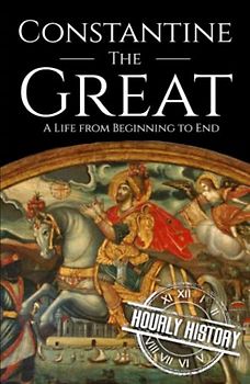 Constantine the Great: A Life from Beginning to End (Roman Emperors)