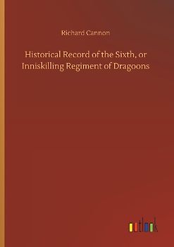 Historical Record of the Sixth, or Inniskilling Regiment of Dragoons
