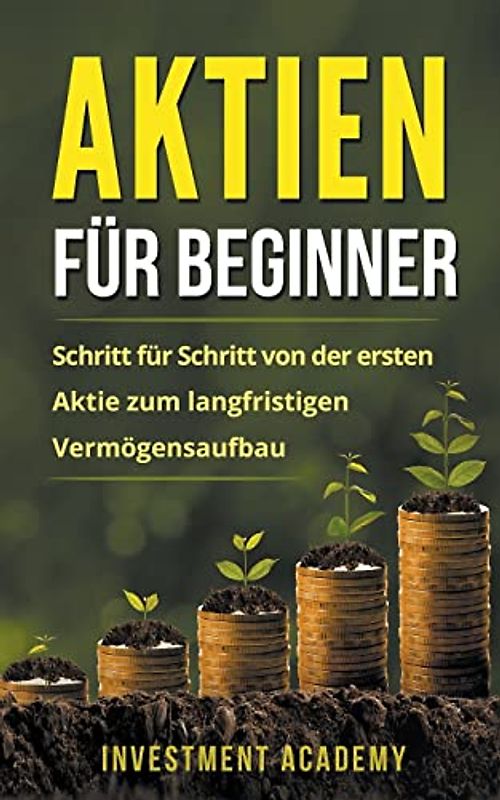 Aktien für Beginner: Schritt für Schritt von der ersten Aktie zum langfristigen Vermögensaufbau - Geld Sparen, Ansparen und langfristig Geld anlegen (Böouml;rse & Finanzen, Band 1)