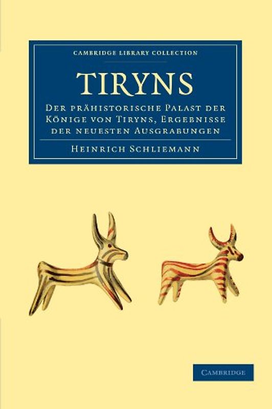 Tiryns: Der Prähistorische Palast der Könige von Tiryns, Ergebnisse der Neuesten Ausgrabungen (Cambridge Library Collection - Archaeology) - Heinrich Schliemann