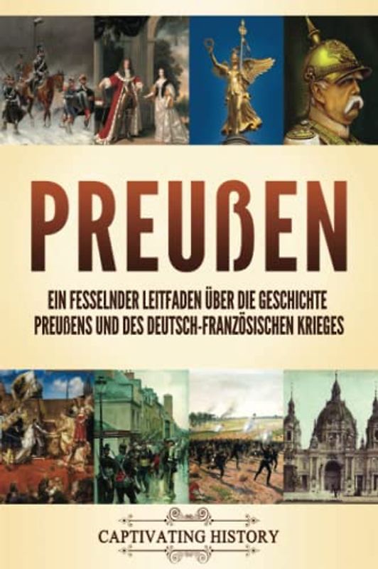 Preußen: Ein fesselnder Leitfaden über die Geschichte Preußens und des Deutsch-Französischen Krieges