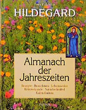 Hildegard-Almanach der Jahreszeiten. Rezepte - Brauchtum - Lebensweise - Kräuterkunde - Naturheilmittel - Kalendarium