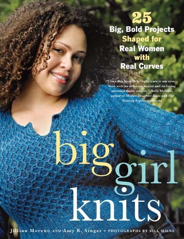 Big Girl Knits: 25 Big, Bold Projects Shaped for Real Women with Real Curves - Jillian Moreno