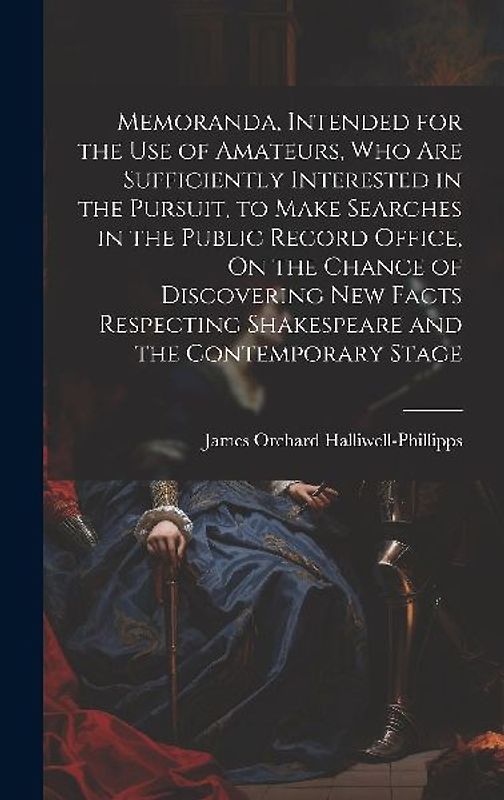 Memoranda, Intended for the Use of Amateurs, Who Are Sufficiently Interested in the Pursuit, to Make Searches in the Public Record Office, On the Chan