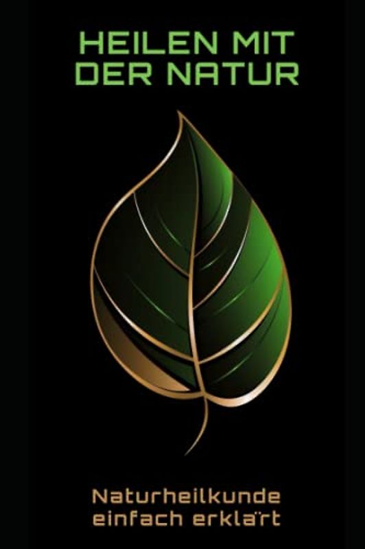 Heilen mit der Natur: Naturheilkunde einfach erklärt: Naturheilkunde einfach erklärt