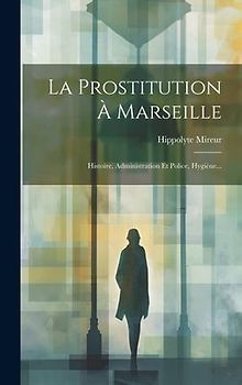 La Prostitution À Marseille: Histoire, Administration Et Police, Hygiène...