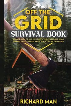 Off the Grid Survival Book: Ultimate Guide to Self-Sufficient Living, Wilderness Skills, Survival Skills, Shelter, Water, Heat & Off the Grid Power (Off The Grid Living, Survival & Bushcraft)