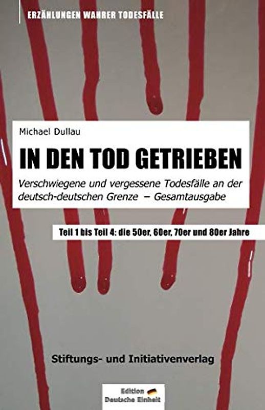 IN DEN TOD GETRIEBEN: Gesamtausgabe »Verschwiegene und vergessene Todesfälle an der deutsch-deutschen Grenze« - Teil 1 bis Teil 4
