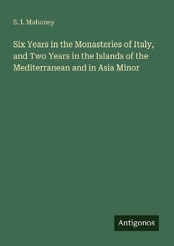 Six Years in the Monasteries of Italy, and Two Years in the Islands of the Mediterranean and in Asia Minor